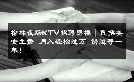 榆林夜场KTV招聘男模｜直招美女主播-月入轻松过万-错过等一年！ 