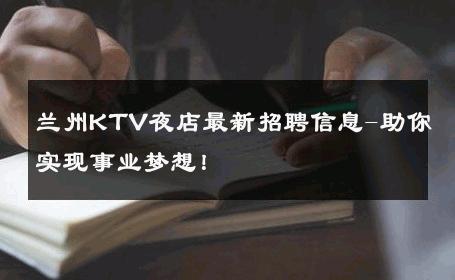 兰州KTV夜店最新招聘信息-助你实现事业梦想！ 