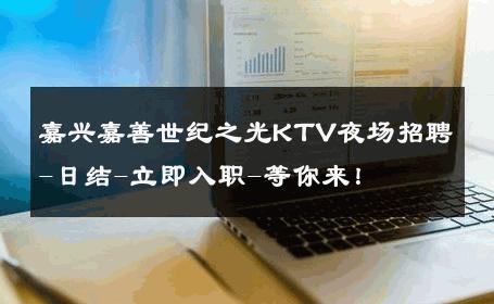嘉兴嘉善世纪之光KTV夜场招聘-日结-立即入职-等你来！ 
