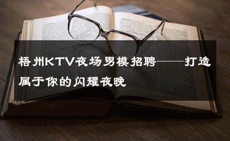 梧州KTV夜场男模招聘——打造属于你的闪耀夜晚 