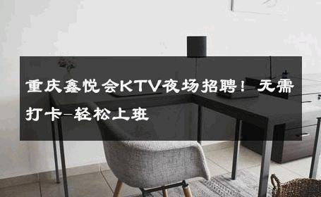 重庆鑫悦会KTV夜场招聘！无需打卡-轻松上班 