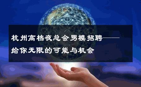 杭州高档夜总会男模招聘——给你无限的可能与机会 