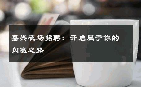 嘉兴夜场招聘：开启属于你的闪亮之路 