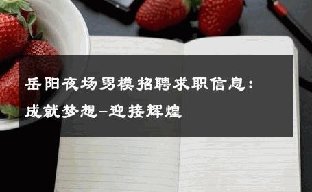 岳阳夜场男模招聘求职信息：成就梦想-迎接辉煌 