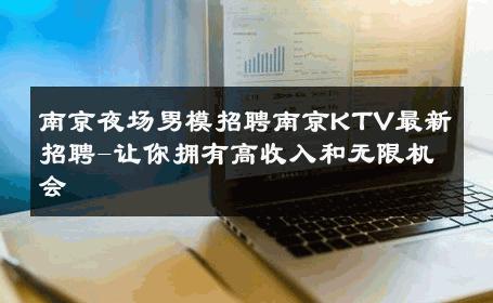 南京夜场男模招聘南京KTV最新招聘-让你拥有高收入和无限机会 