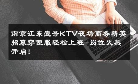 南京江东壹号KTV夜场商务精英招募穿便服轻松上班-岗位火热开启！ 