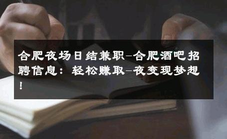 合肥夜场日结兼职-合肥酒吧招聘信息：轻松赚取-夜变现梦想！ 