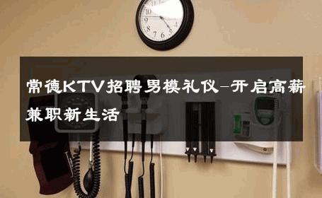 常德KTV招聘男模礼仪-开启高薪兼职新生活 