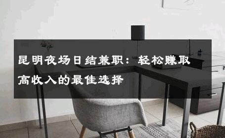 昆明夜场日结兼职：轻松赚取高收入的最佳选择 