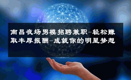 南昌夜场男模招聘兼职-轻松赚取丰厚报酬-成就你的明星梦想 