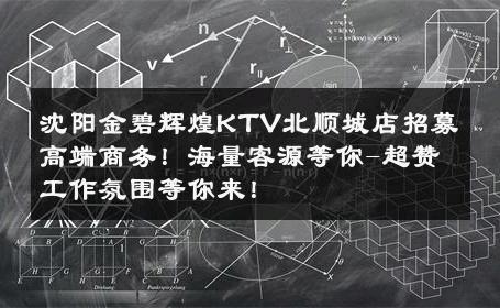 沈阳金碧辉煌KTV北顺城店招募高端商务！海量客源等你-超赞工作氛围等你来！ 