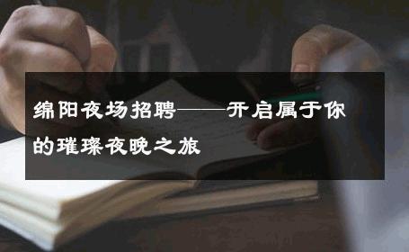 绵阳夜场招聘——开启属于你的璀璨夜晚之旅 