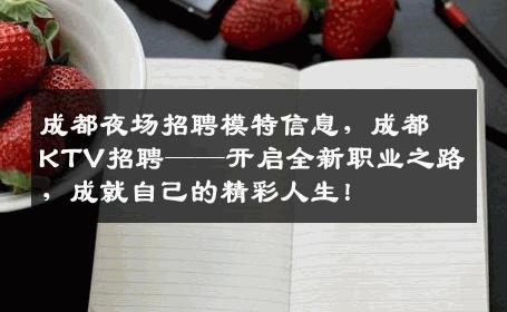成都夜场招聘模特信息，成都KTV招聘——开启全新职业之路，成就自己的精彩人生！