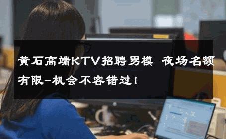 黄石高端KTV招聘男模-夜场名额有限-机会不容错过！ 