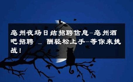 亳州夜场日结招聘信息-亳州酒吧招聘 _ 酬轻松上手-等你来挑战！ 