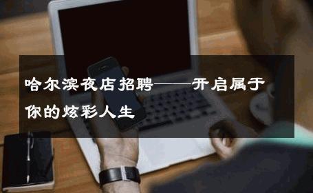 哈尔滨夜店招聘——开启属于你的炫彩人生 
