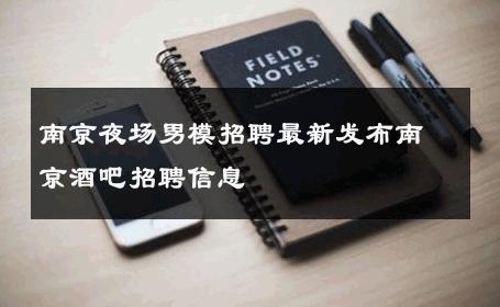 南京夜场男模招聘最新发布南京酒吧招聘信息 