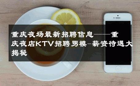 重庆夜场最新招聘信息——重庆夜店KTV招聘男模-薪资待遇大揭秘 