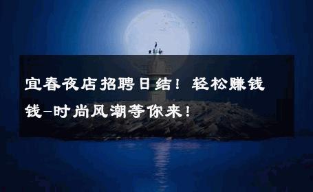 宜春夜店招聘日结！轻松赚钱钱-时尚风潮等你来！ 