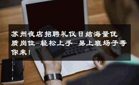 苏州夜店招聘礼仪日结海量优质岗位-轻松上手-易上班场子等你来！ 