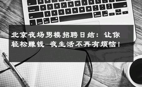 北京夜场男模招聘日结：让你轻松赚钱-夜生活不再有烦恼！ 