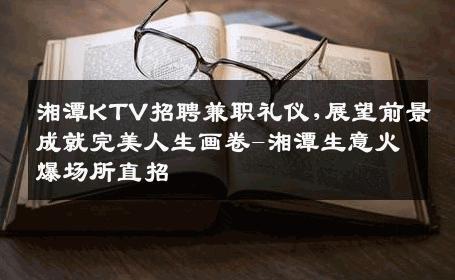 湘潭KTV招聘兼职礼仪,展望前景成就完美人生画卷-湘潭生意火爆场所直招
