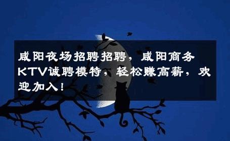 咸阳夜场招聘招聘，咸阳商务KTV诚聘模特，轻松赚高薪，欢迎加入！