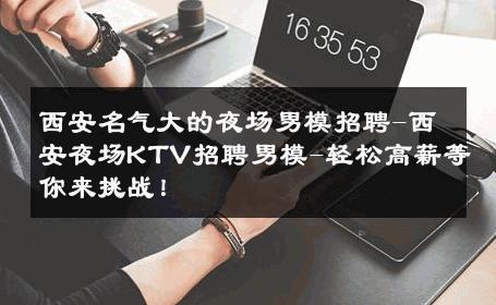 西安名气大的夜场男模招聘-西安夜场KTV招聘男模-轻松高薪等你来挑战！ 