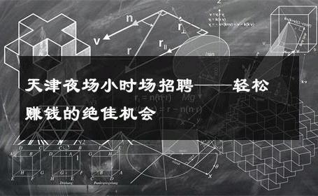 天津夜场小时场招聘——轻松赚钱的绝佳机会 
