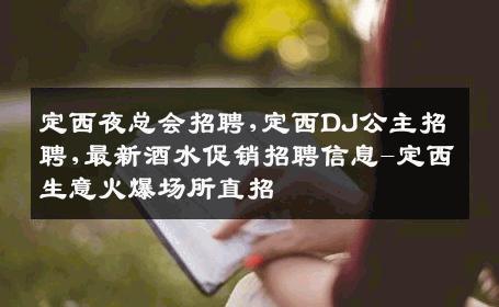 定西夜总会招聘,定西DJ公主招聘,最新酒水促销招聘信息-定西生意火爆场所直招
