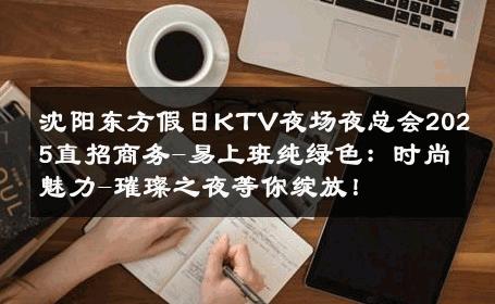 沈阳东方假日KTV夜场夜总会2025直招商务-易上班纯绿色：时尚魅力-璀璨之夜等你绽放！ 