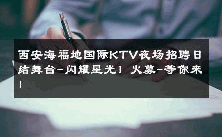 西安海福地国际KTV夜场招聘日结舞台-闪耀星光！火募-等你来！ 