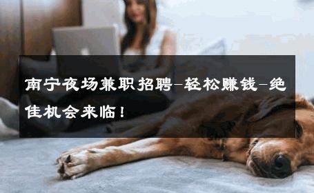 南宁夜场兼职招聘-轻松赚钱-绝佳机会来临！ 