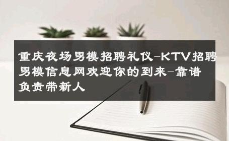 重庆夜场男模招聘礼仪-KTV招聘男模信息网欢迎你的到来-靠谱负责带新人 