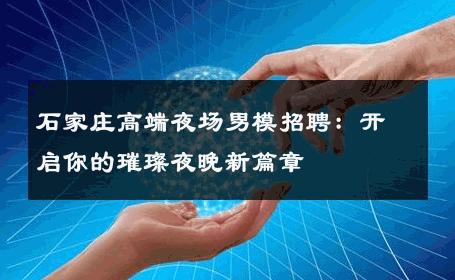石家庄高端夜场男模招聘：开启你的璀璨夜晚新篇章 
