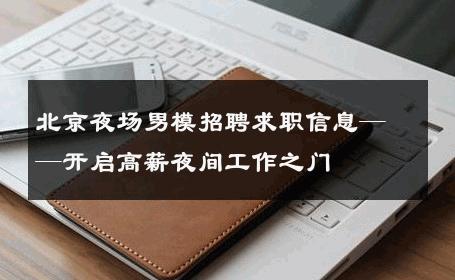 北京夜场男模招聘求职信息——开启高薪夜间工作之门 