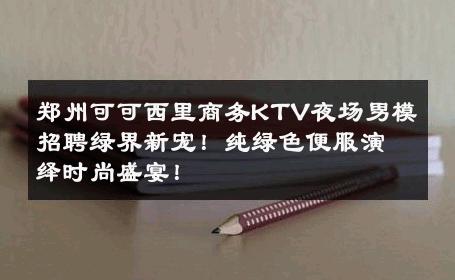 郑州可可西里商务KTV夜场男模招聘绿界新宠！纯绿色便服演绎时尚盛宴！ 