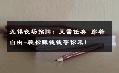 无锡夜场招聘：无需任务-穿着自由-轻松赚钱钱等你来！ 