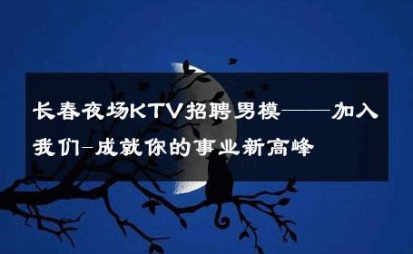 长春夜场KTV招聘男模——加入我们-成就你的事业新高峰 