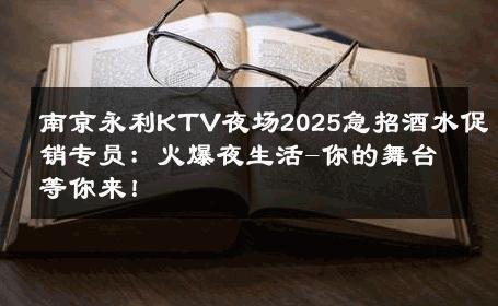 南京永利KTV夜场2025急招酒水促销专员：火爆夜生活-你的舞台等你来！ 