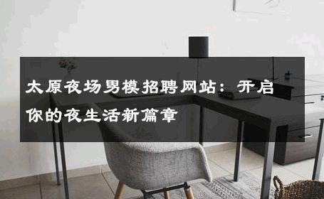 太原夜场男模招聘网站：开启你的夜生活新篇章 