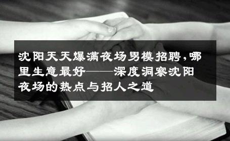沈阳天天爆满夜场男模招聘,哪里生意最好——深度洞察沈阳夜场的热点与招人之道 