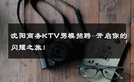 沈阳商务KTV男模招聘-开启你的闪耀之旅！ 