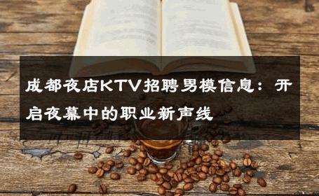 成都夜店KTV招聘男模信息：开启夜幕中的职业新声线 