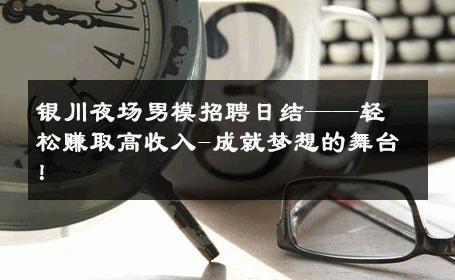 银川夜场男模招聘日结——轻松赚取高收入-成就梦想的舞台！ 