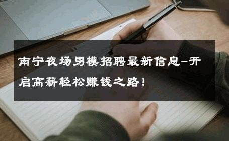 南宁夜场男模招聘最新信息-开启高薪轻松赚钱之路！ 