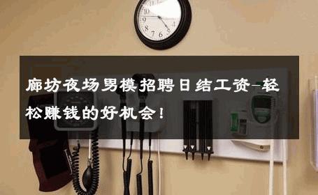 廊坊夜场男模招聘日结工资-轻松赚钱的好机会！ 