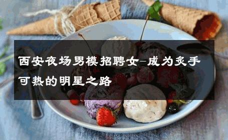 西安夜场男模招聘女-成为炙手可热的明星之路 