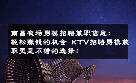 南昌夜场男模招聘兼职信息：轻松赚钱的机会-KTV招聘男模兼职更是不错的选择！ 