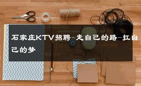 石家庄KTV招聘-走自己的路-扛自己的梦 